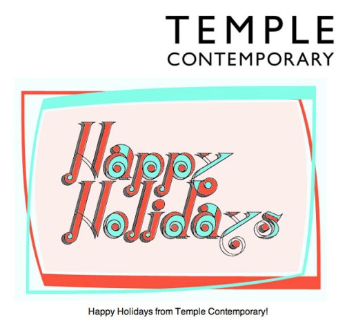 Image from the Temple Contemporary Newsletter sent out December 2012. Happy Holidays!